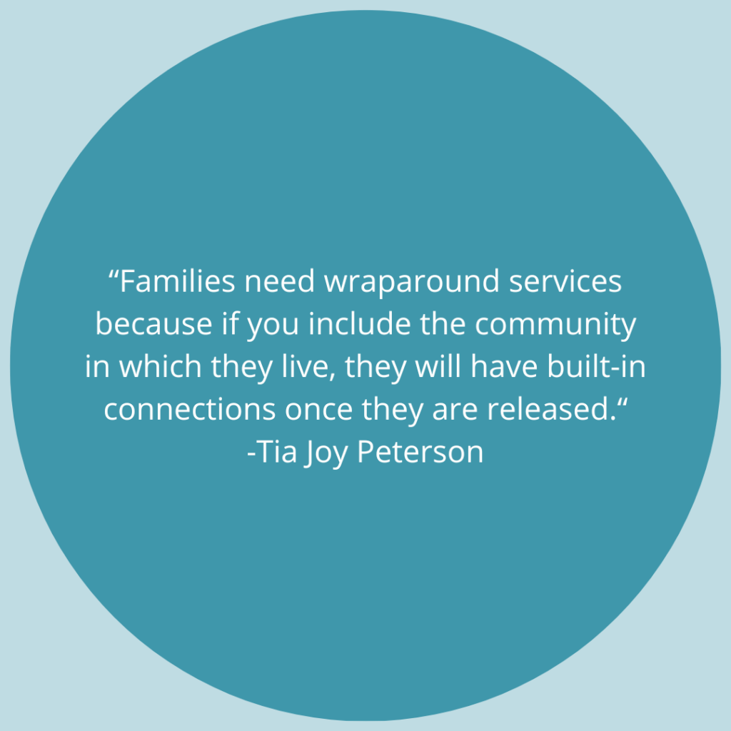 Families need wraparound services because if you include the community in which they live, they will have built-in connections once they are released. - Quote by Tia Joy Peterson