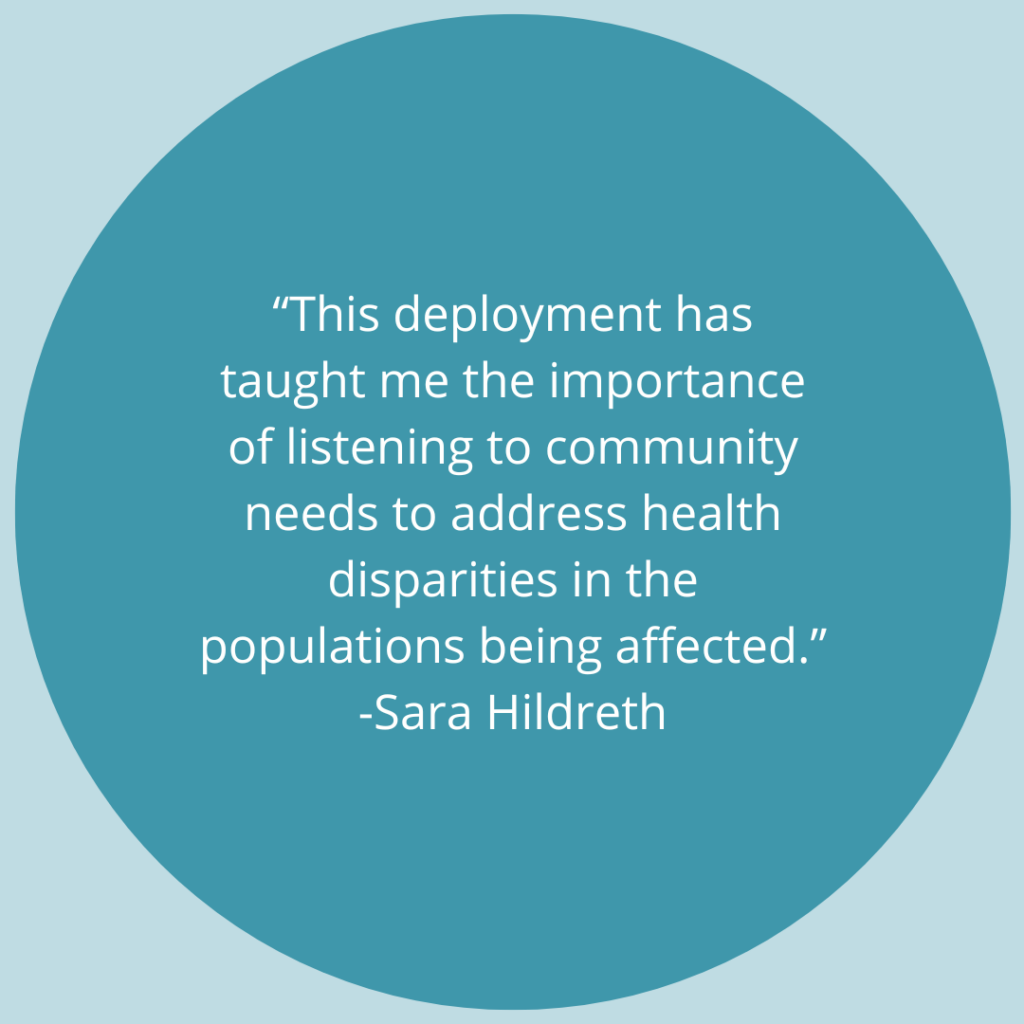 "This deployment has taught me the importance of listening to community needs to address health disparities in the populations being affected." -Quote by Sara Hildreth